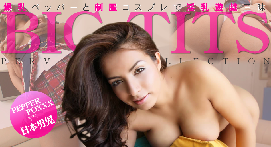 爆乳ペッパーと制服コスプレで淫乳遊戯三昧 BIG TITS / ペッパーフォックス