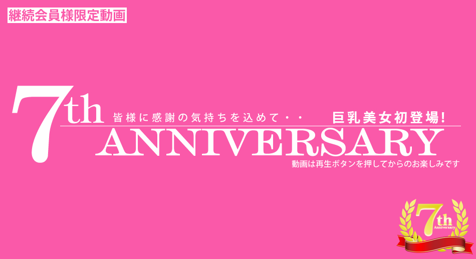 7th ANNIVERSARY 7周年、皆様に感謝の気持ちを込めて　巨乳美女初登場！