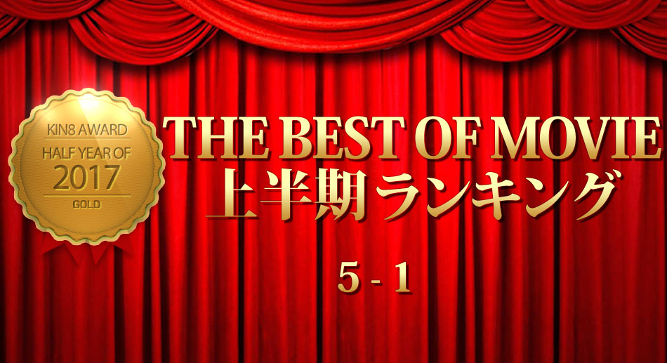 KIN8 AWARD 2017 THE BEST OF MOVIE First Half Ranking 5-1 上半期ランキング