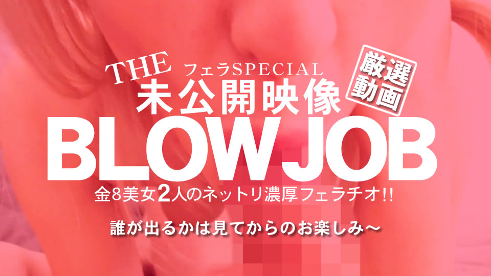 BLOW JOB 未公開映像 金8美少女2人のねっとり濃厚フェラチオ!