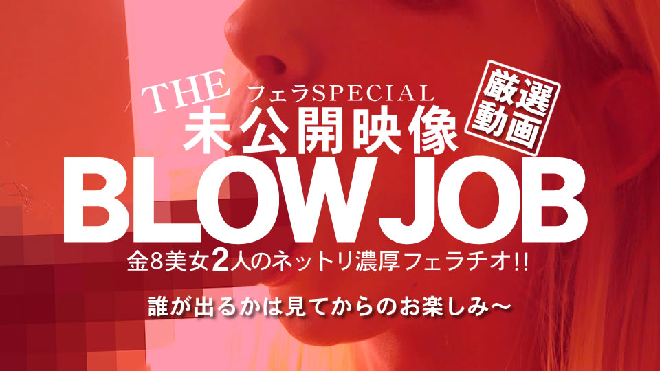 BLOW JOB 未公開映像 金8美少女2人のねっとり濃厚フェラチオ!