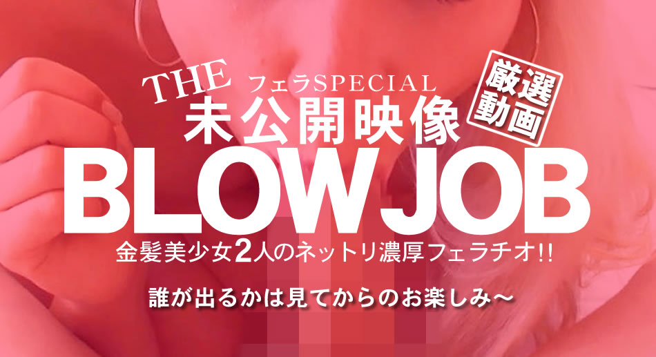 BLOW JOB The Unreleased 未公開映像 金8美少女二人のネットリ濃厚フェラチオ！！ : 金髪娘 : 【金髪天國(金８天国)】