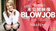 ニッキー ドライ THE 未公開映像 BLOWJOB エロすぎ注意ニッキーちゃんのネットリ未公開フェラ！Nikki Dry