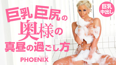 巨乳巨尻の奥様の真昼の過ごし方 Phoenix : フェニックス