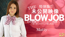 マティ THE 未公開映像 BLOWJOB エロ過ぎ注意 マティちゃんのネットリ未公開フェラ Matty