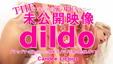 キャンディー THE 未公開映像 dildo グチョグチョ音を立てながら極太ディルドを吸い込む極上マンコ Candee